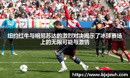纽约红牛与明尼苏达的激烈对决揭示了冰球赛场上的无限可能与激情