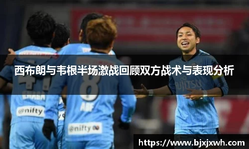 西布朗与韦根半场激战回顾双方战术与表现分析