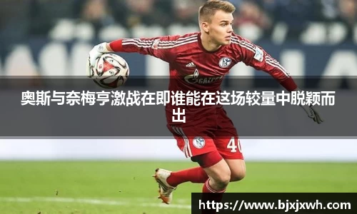 奥斯与奈梅亨激战在即谁能在这场较量中脱颖而出