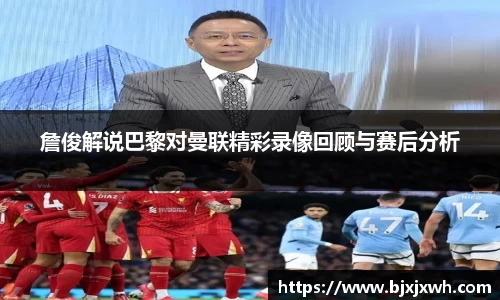 詹俊解说巴黎对曼联精彩录像回顾与赛后分析
