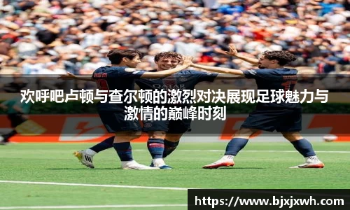 欢呼吧卢顿与查尔顿的激烈对决展现足球魅力与激情的巅峰时刻