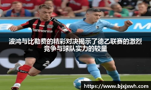 波鸿与比勒费的精彩对决揭示了德乙联赛的激烈竞争与球队实力的较量