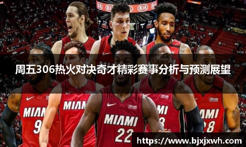 周五306热火对决奇才精彩赛事分析与预测展望