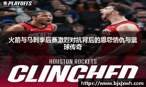 火箭与马刺季后赛激烈对抗背后的恩怨情仇与篮球传奇