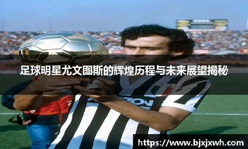 足球明星尤文图斯的辉煌历程与未来展望揭秘