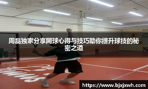 周磊独家分享网球心得与技巧助你提升球技的秘密之道
