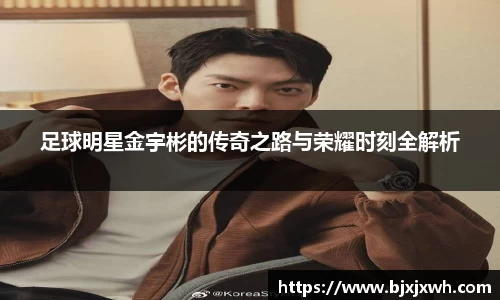 足球明星金宇彬的传奇之路与荣耀时刻全解析