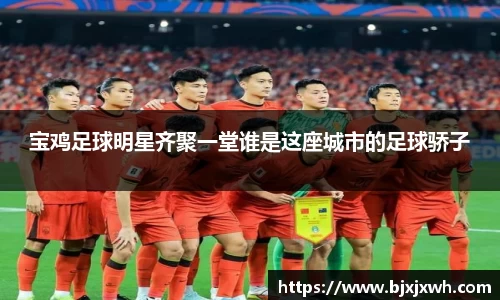 宝鸡足球明星齐聚一堂谁是这座城市的足球骄子