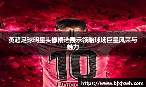 英超足球明星头像精选展示领略球场巨星风采与魅力